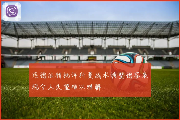 范德法特批评科曼战术调整德容表现令人失望难以理解