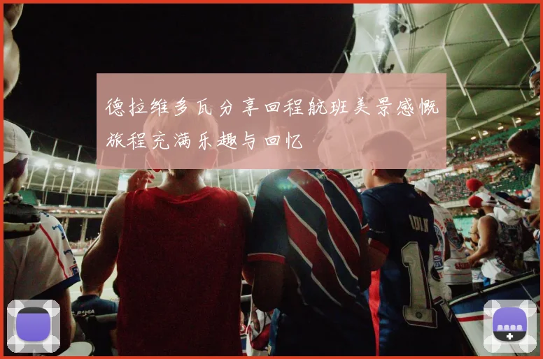 德拉维多瓦分享回程航班美景感慨旅程充满乐趣与回忆