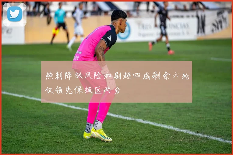 热刺降级风险加剧超四成剩余六轮仅领先保级区两分
