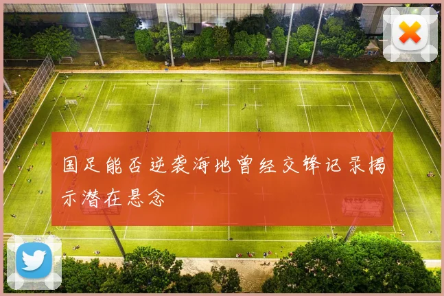 国足能否逆袭海地曾经交锋记录揭示潜在悬念