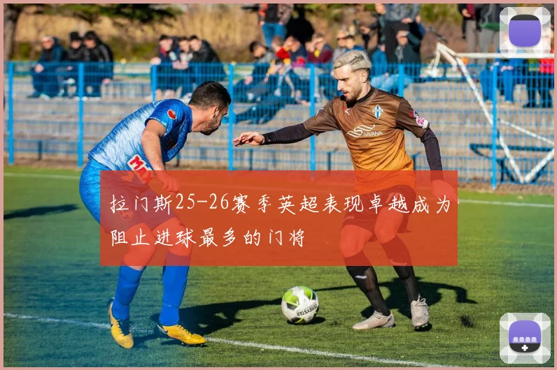 拉门斯25-26赛季英超表现卓越成为阻止进球最多的门将