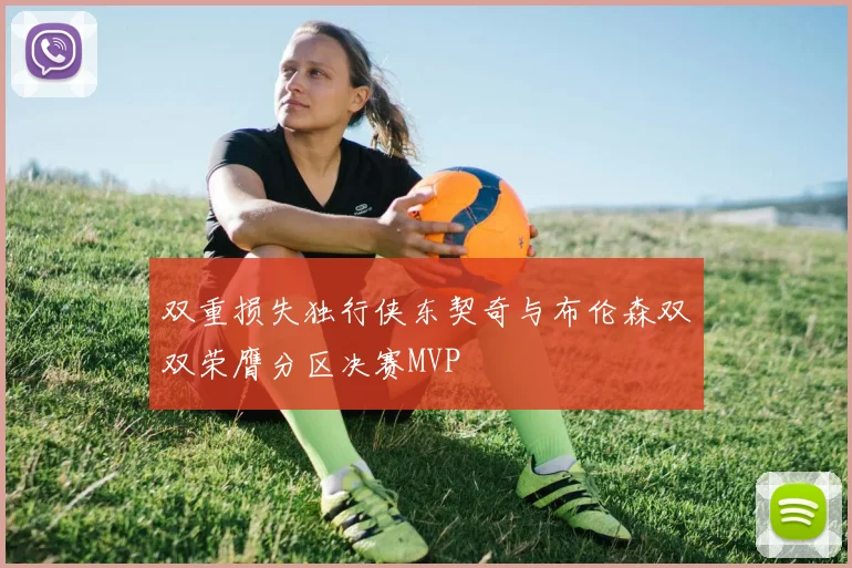 双重损失独行侠东契奇与布伦森双双荣膺分区决赛MVP