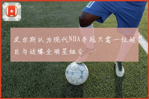 皮尔斯认为现代NBA夺冠只需一位超巨与边缘全明星组合
